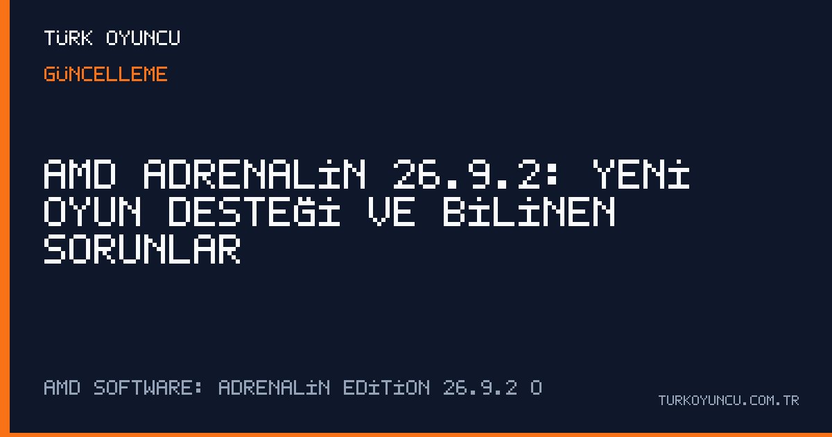 AMD Adrenalin 26.9.2: Yeni oyun desteği ve bilinen sorunlar