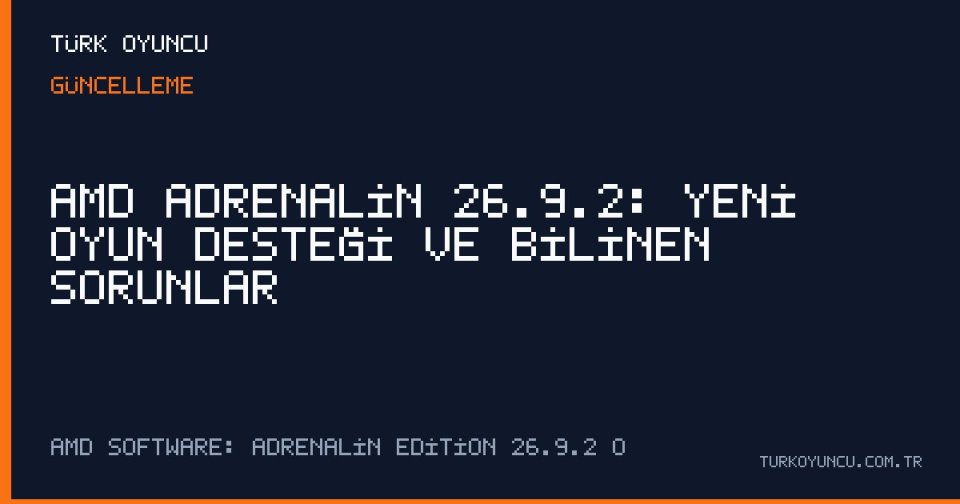 AMD Adrenalin 26.9.2: Yeni oyun desteği ve bilinen sorunlar