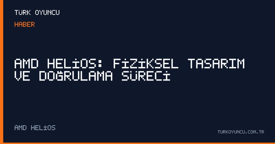AMD Helios: Fiziksel Tasarım ve Doğrulama Süreci