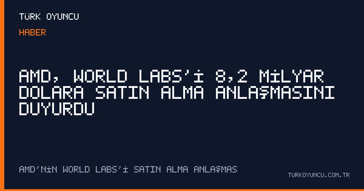 AMD, World Labs’i 8,2 milyar dolara satın alma anlaşmasını duyurdu