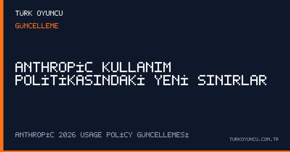 Anthropic Kullanım Politikasındaki Yeni Sınırlar