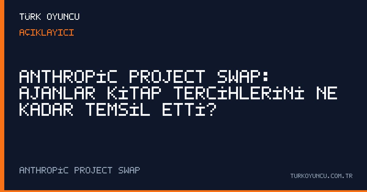 Anthropic Project Swap: Ajanlar kitap tercihlerini ne kadar temsil etti?