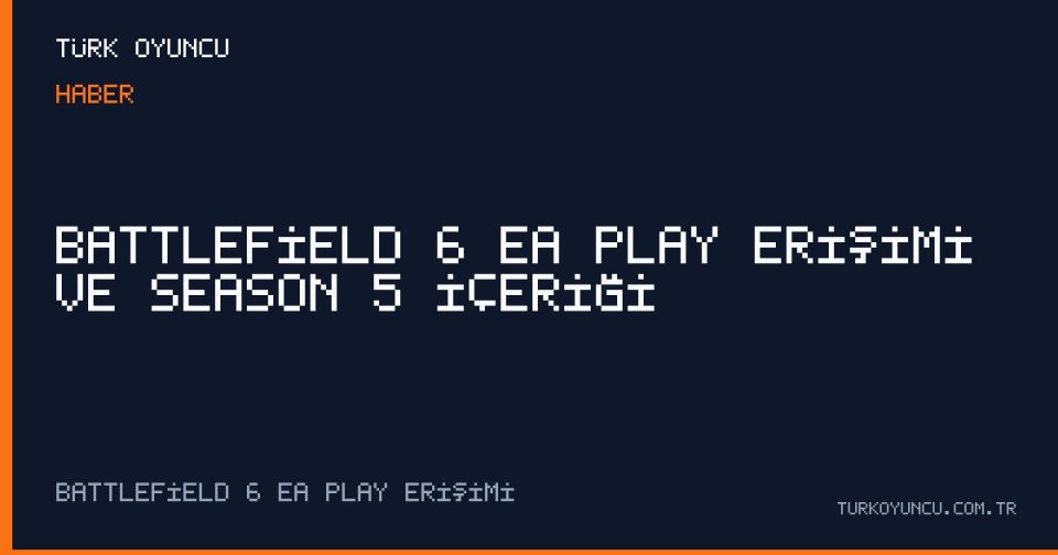 Battlefield 6 EA Play Erişimi ve Season 5 İçeriği