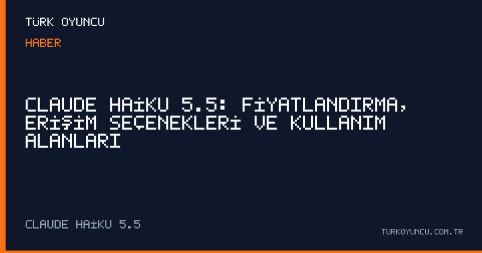 Claude Haiku 5.5: Fiyatlandırma, Erişim Seçenekleri ve Kullanım Alanları