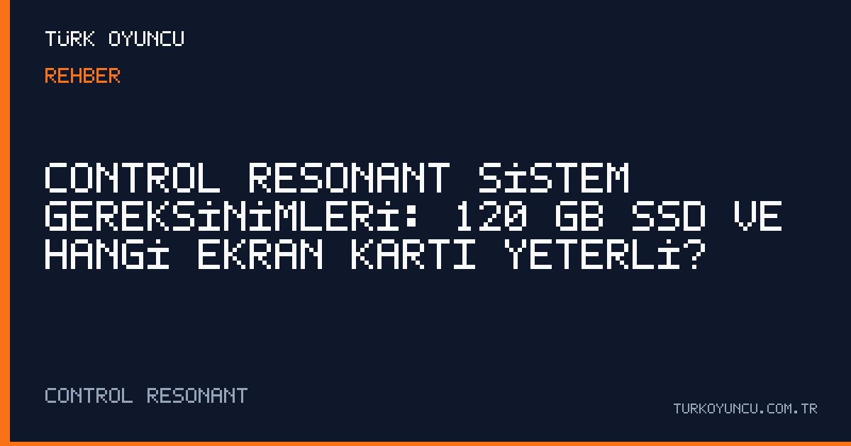 Control Resonant Sistem Gereksinimleri: 120 GB SSD ve Hangi Ekran Kartı Yeterli?