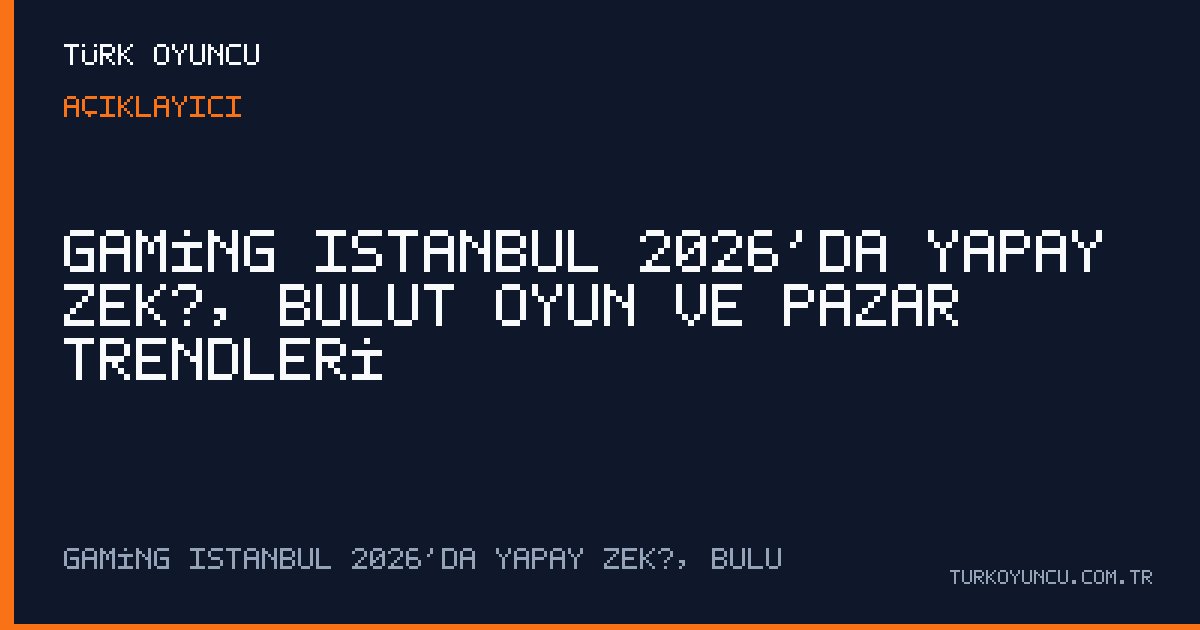 Gaming Istanbul 2026’da yapay zekâ, bulut oyun ve pazar trendleri