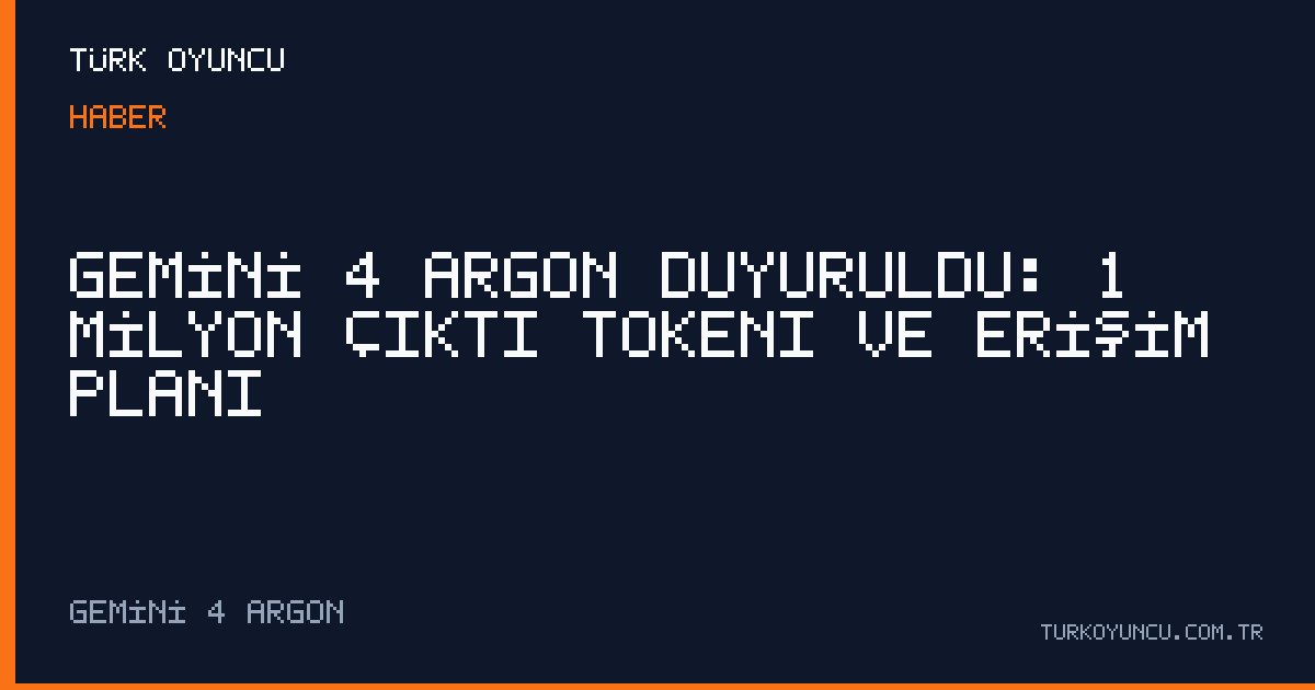Gemini 4 Argon duyuruldu: 1 milyon çıktı tokenı ve erişim planı
