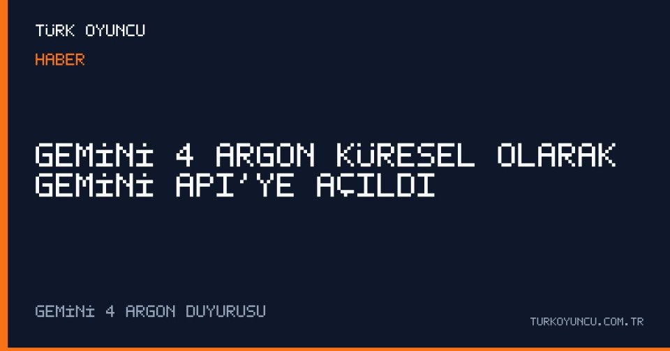 Gemini 4 Argon Küresel Olarak Gemini API’ye Açıldı