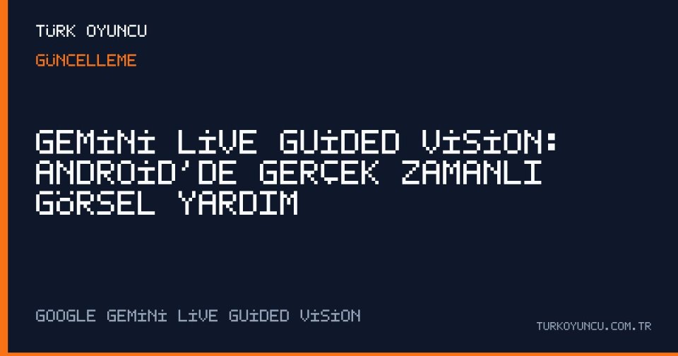 Gemini Live Guided Vision: Android’de gerçek zamanlı görsel yardım