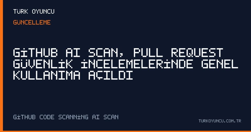 GitHub AI Scan, Pull Request Güvenlik İncelemelerinde Genel Kullanıma Açıldı
