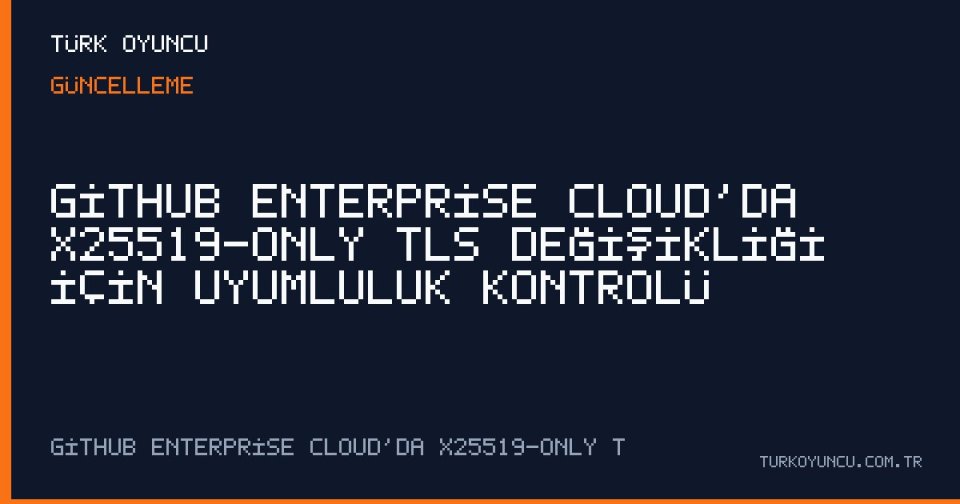 GitHub Enterprise Cloud’da X25519-only TLS değişikliği için uyumluluk kontrolü