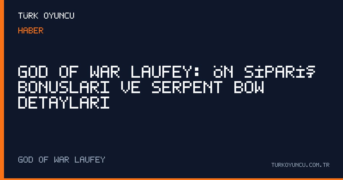 God of War Laufey: Ön Sipariş Bonusları ve Serpent Bow Detayları