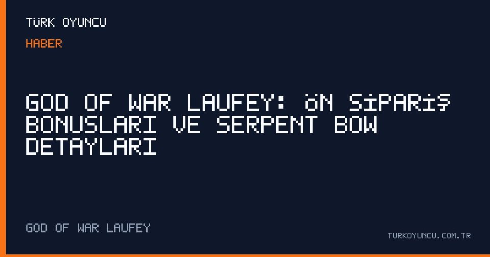 God of War Laufey: Ön Sipariş Bonusları ve Serpent Bow Detayları