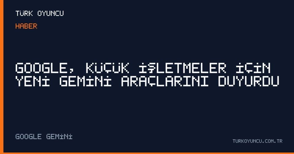 Google, Küçük İşletmeler İçin Yeni Gemini Araçlarını Duyurdu