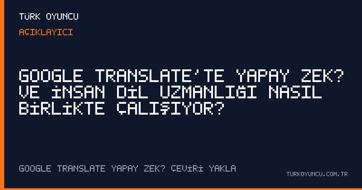 Google Translate’te Yapay Zekâ ve İnsan Dil Uzmanlığı Nasıl Birlikte Çalışıyor?