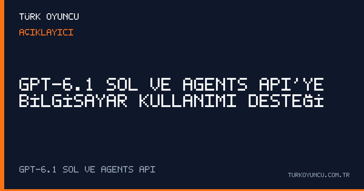 GPT-6.1 Sol ve Agents API’ye bilgisayar kullanımı desteği