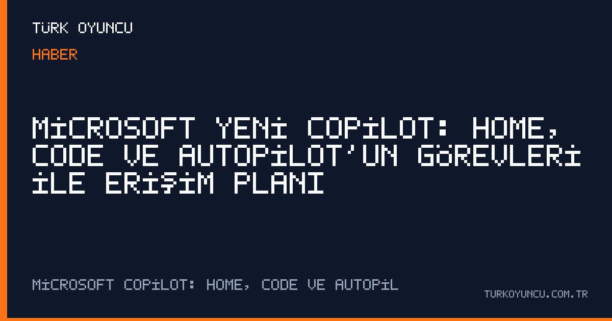 Microsoft yeni Copilot: Home, Code ve Autopilot’un görevleri ile erişim planı