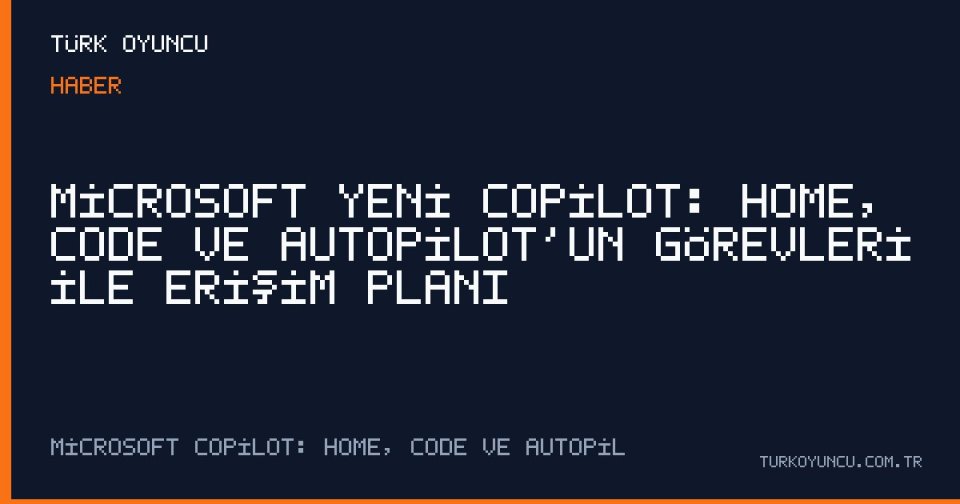 Microsoft yeni Copilot: Home, Code ve Autopilot’un görevleri ile erişim planı