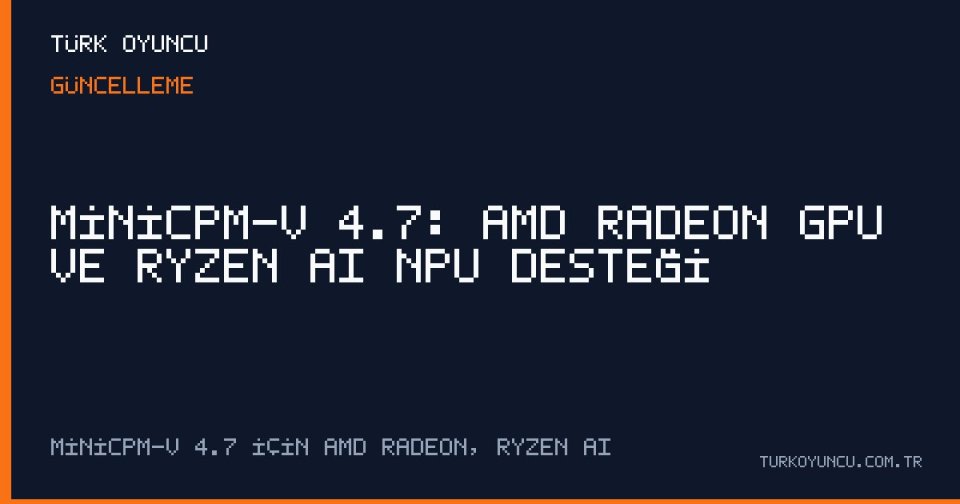 MiniCPM-V 4.7: AMD Radeon GPU ve Ryzen AI NPU Desteği