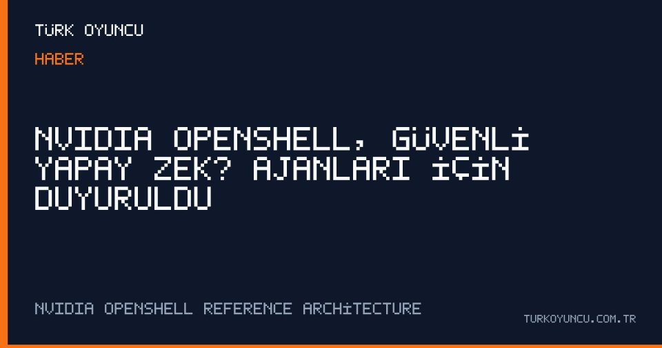 NVIDIA OpenShell, Güvenli Yapay Zekâ Ajanları İçin Duyuruldu