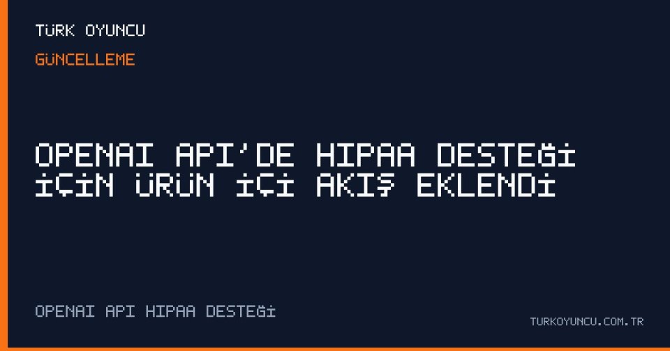 OpenAI API’de HIPAA Desteği İçin Ürün İçi Akış Eklendi