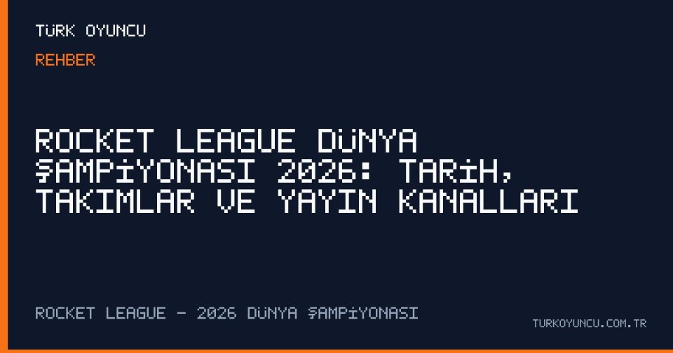 Rocket League Dünya Şampiyonası 2026: Tarih, Takımlar ve Yayın Kanalları