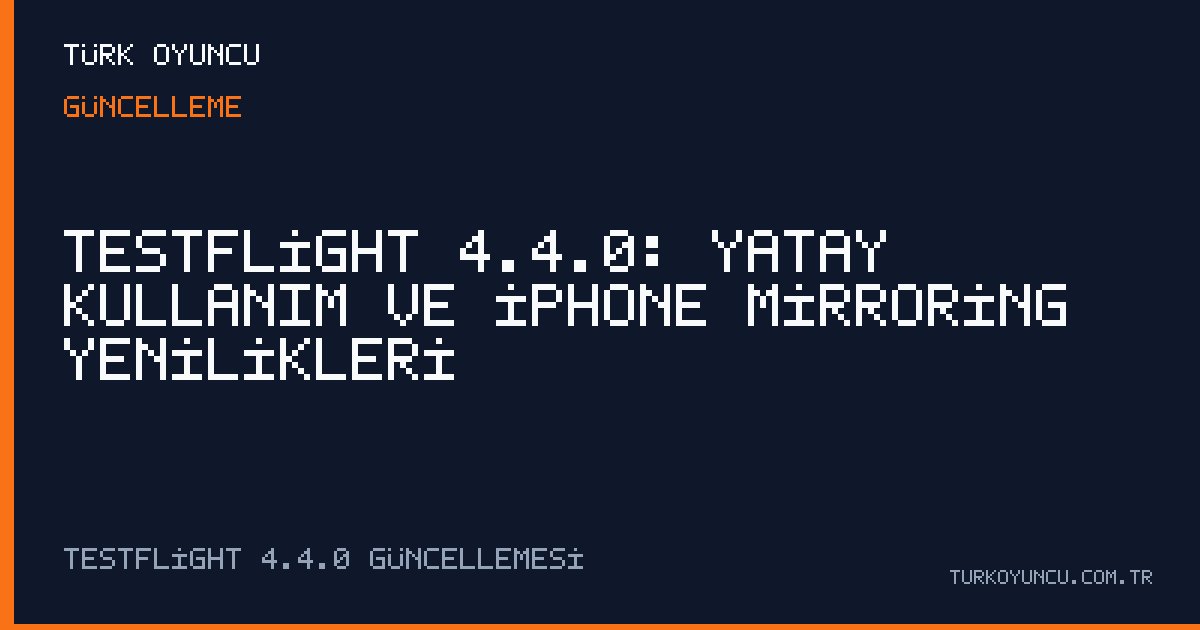 TestFlight 4.4.0: Yatay kullanım ve iPhone Mirroring yenilikleri