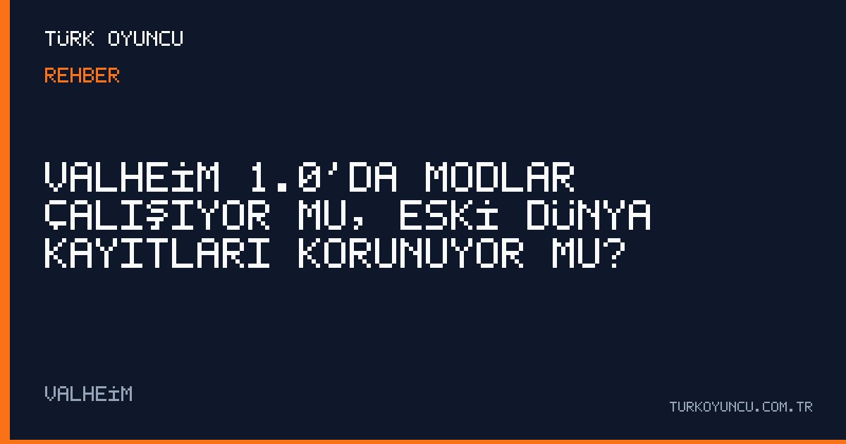 Valheim 1.0’da modlar çalışıyor mu, eski dünya kayıtları korunuyor mu?