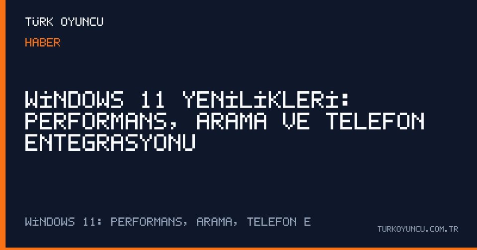 Windows 11 Yenilikleri: Performans, Arama ve Telefon Entegrasyonu