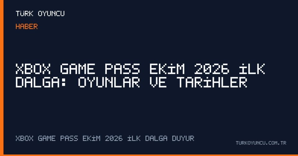 Xbox Game Pass Ekim 2026 İlk Dalga: Oyunlar ve Tarihler